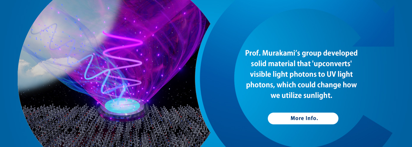 Prof. Murakami’s group developed solid material that 'upconverts' visible light photons to UV light photons, which could change how we utilize sunlight.
